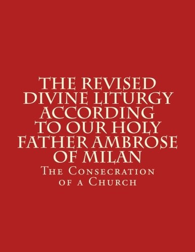 The Revised Divine Liturgy According To Our Holy Father Ambrose Of Milan: The Consecration of a Church