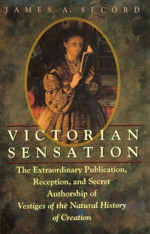 Victorian Sensation : The Extraordinary Publication, Reception, and Secret Authorship of Vestiges of the Natural History of Creation