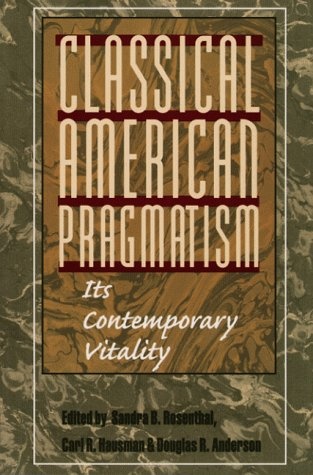 Classical American Pragmatism: ITS CONTEMPORARY VITALITY