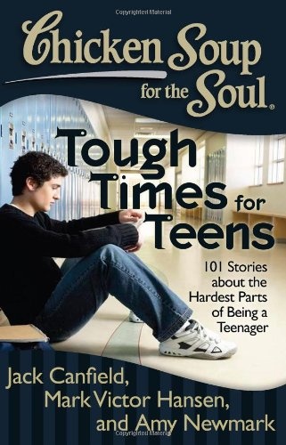 Chicken Soup for the Soul: Tough Times for Teens: 101 Stories about the Hardest Parts of Being a Teenager