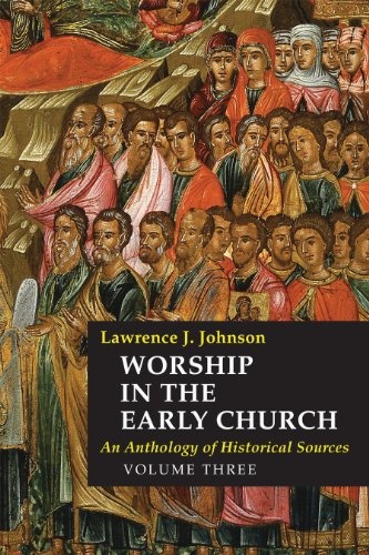 Worship in the Early Church: An Anthology of Historical Sources - Volume 3