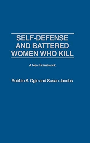 Self-Defense and Battered Women Who Kill: A New Framework