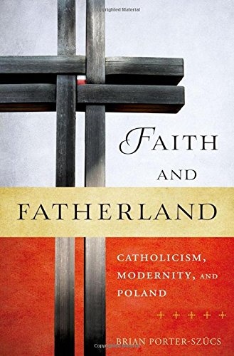 Faith and Fatherland: Catholicism, Modernity, and Poland