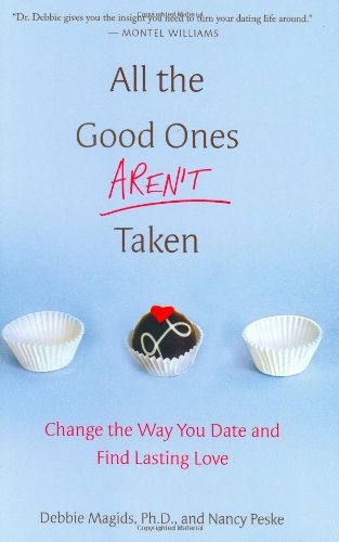 All the Good Ones Aren't Taken: Change the Way You Date and Find Lasting Love