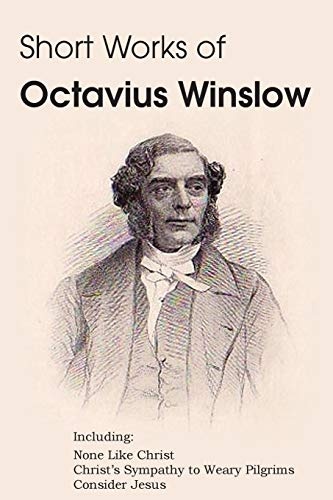 Short Works of Octavius Winslow - None Like Christ, Christ's Sympathy to Weary Pilgrims, Consider Jesus