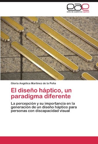 El diseÃ±o hÃ¡ptico, un paradigma diferente: La percepciÃ³n y su importancia en la generaciÃ³n de un diseÃ±o hÃ¡ptico para personas con discapacidad visual (Spanish Edition)