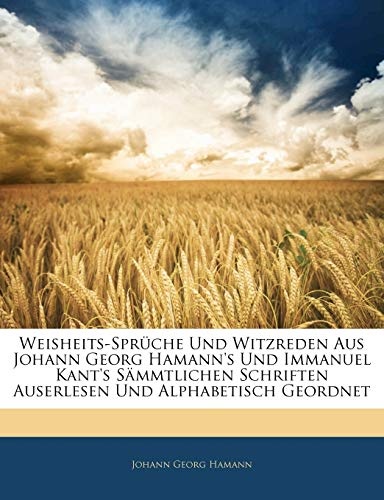 Weisheits-Spr Che Und Witzreden Aus Johann Georg Hamann's Und Immanuel Kant's S Mmtlichen Schriften Auserlesen Und Alphabetisch Geordnet (German Edition)