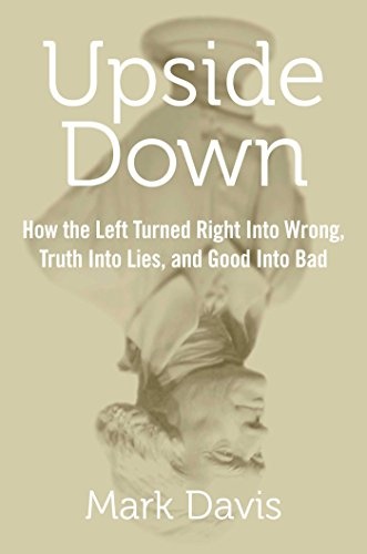Upside Down: How the Left Turned Right into Wrong, Truth into Lies, and Good into Bad