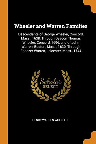 Wheeler and Warren Families: Descendants of George Wheeler, Concord, Mass., 1638, Through Deacon Thomas Wheeler, Concord, 1696, and of John Warren, ... Ebnezer Warren, Leicester, Mass., 1744
