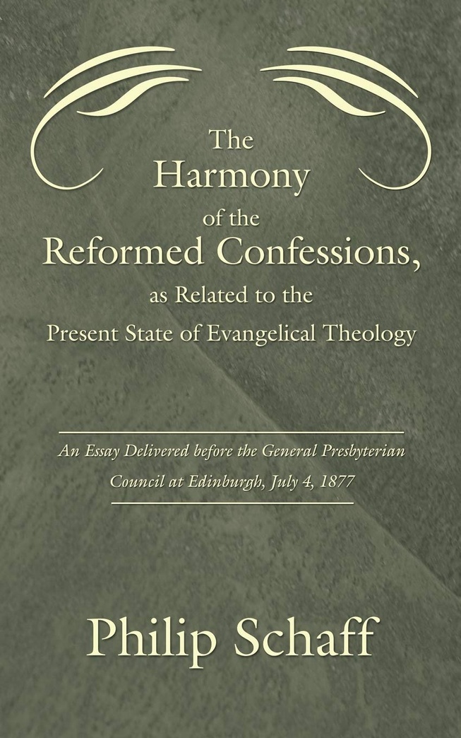 The Harmony of the Reformed Confessions, as Related to the Present State of Evangelical Theology: An Essay Delivered before the General Presbyterian Council at Edinburgh, July 4, 1877