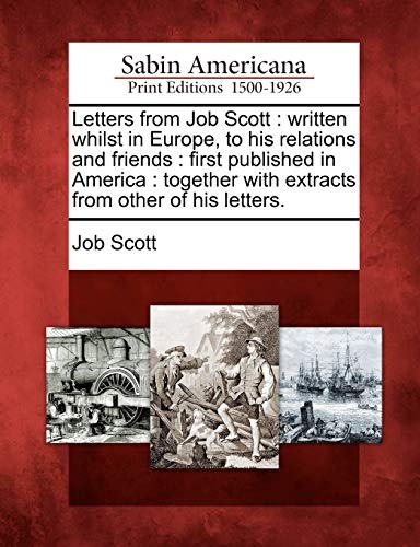 Letters from Job Scott: written whilst in Europe, to his relations and friends : first published in America : together with extracts from other of his letters.