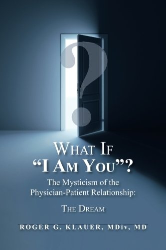 What If "I Am You"? The Mysticism of the Physician-Patient Relationship: The Dream (Volume 1)