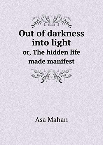 Out of darkness into light or, The hidden life made manifest