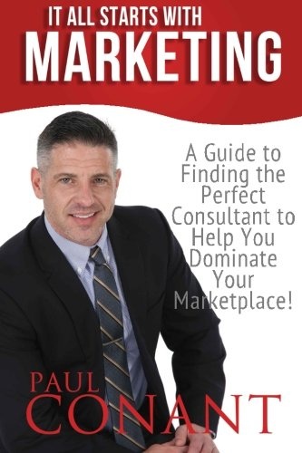 It All Starts With Marketing: A Guide to Finding the Perfect Consultant to Help You Dominate Your Marketplace!