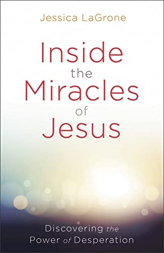 Inside the Miracles of Jesus: Discovering the Power of Desperation