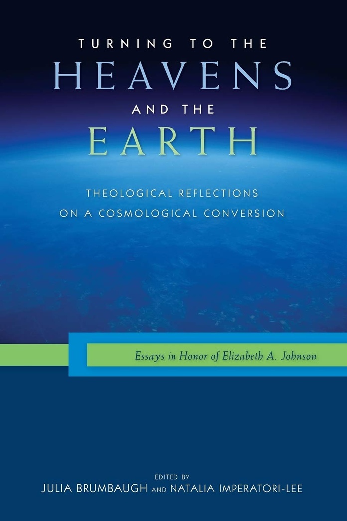 Turning to the Heavens and the Earth: Theological Reflections on a Cosmological Conversion: Essays in Honor of Elizabeth A. Johnson