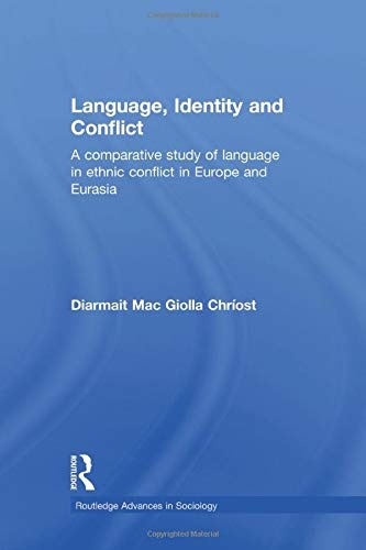 Language, Identity and Conflict: A Comparative Study of Language in Ethnic Conflict in Europe and Eurasia (Routledge Advances in Sociology)