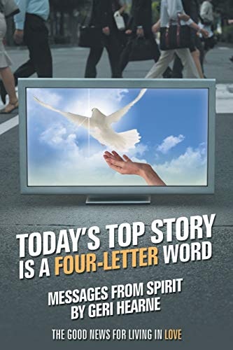 Today's Top Story Is a Four-Letter Word: Messages From Spirit: The Good News For Living in Love