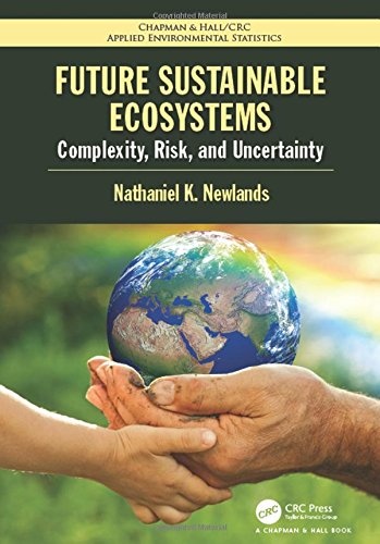 Future Sustainable Ecosystems: Complexity, Risk, and Uncertainty (Chapman & Hall/CRC Applied Environmental Statistics)