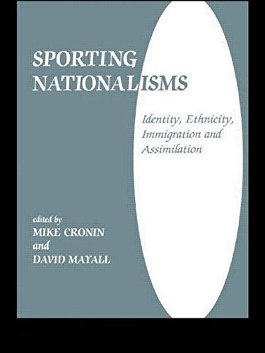 Sporting Nationalisms: Identity, Ethnicity, Immigration and Assimilation (Sport in the Global Society)