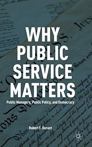 Why Public Service Matters: Public Managers, Public Policy, and Democracy