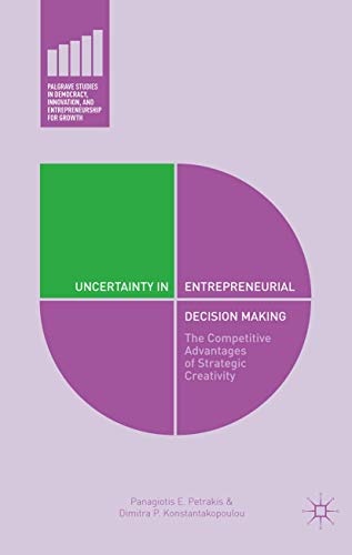 Uncertainty in Entrepreneurial Decision Making: The Competitive Advantages of Strategic Creativity (Palgrave Studies in Democracy, Innovation, and Entrepreneurship for Growth)