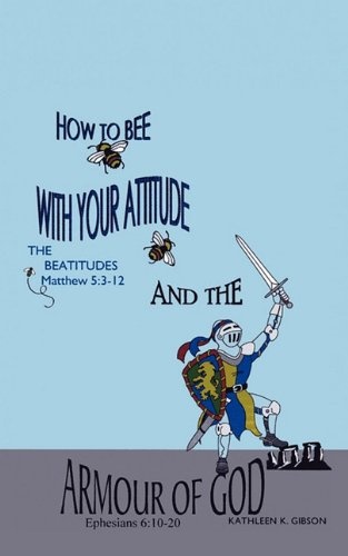 HOW TO BEE WITH YOUR ATTITUDE THE BEATITUDES Matthew 5: 3-12 AND THE ARMOR OF GOD Ephesians 6:10-20