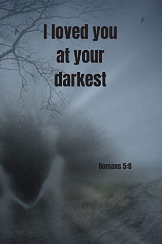 I loved you at your darkest | Romans 5:8: Notebook Cover with Bible Verse to use as Notebook | Planner | Journal - 120 pages blank lined - 6x9 inches (A5)