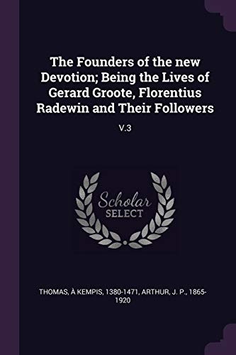 The Founders of the New Devotion; Being the Lives of Gerard Groote, Florentius Radewin and Their Followers: V.3
