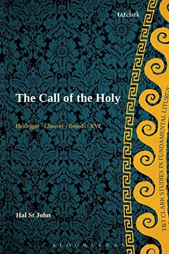 The Call of the Holy: Heidegger - Chauvet - Benedict XVI (T&T Clark Studies in Fundamental Liturgy)