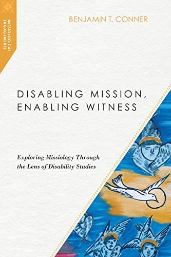 Disabling Mission, Enabling Witness: Exploring Missiology Through the Lens of Disability Studies (Missiological Engagements)
