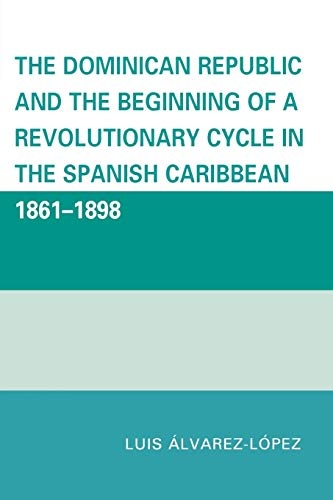The Dominican Republic and the Beginning of a Revolutionary Cycle in the Spanish Caribbean: 1861-1898