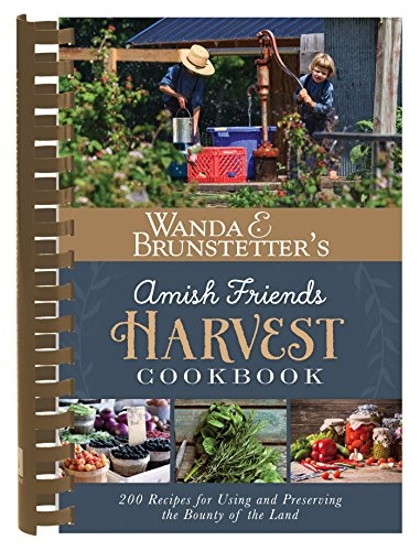 Wanda E. Brunstetter's Amish Friends Harvest Cookbook: Over 240 Recipes for Using and Preserving the Bounty of the Land