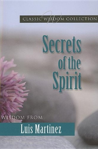 Secrets of the Spirit: Wisdom from Luis Martinez (Classic Wisdom Collection)