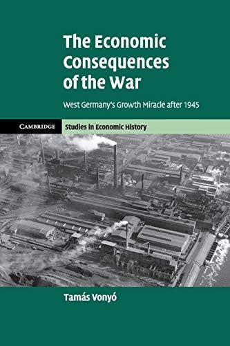 The Economic Consequences of the War: West Germany's Growth Miracle after 1945 (Cambridge Studies in Economic History - Second Series)