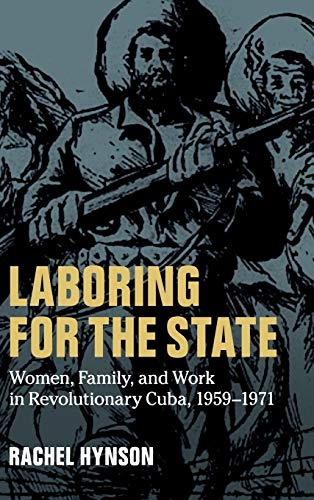 Laboring for the State: Women, Family, and Work in Revolutionary Cuba, 1959â1971 (Cambridge Latin American Studies, Series Number 117)