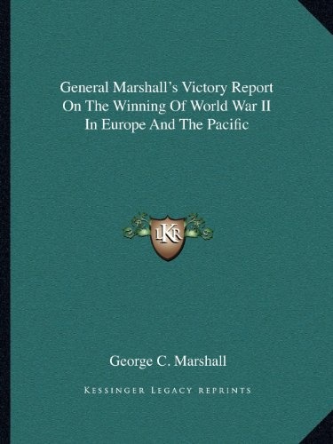 General Marshall's Victory Report On The Winning Of World War II In Europe And The Pacific