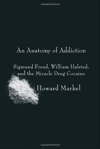 An Anatomy of Addiction: Sigmund Freud, William Halsted, and the Miracle Drug Cocaine
