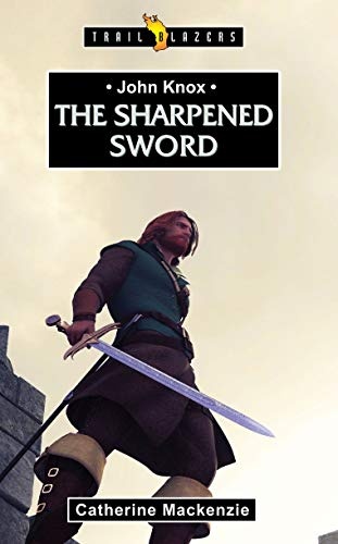 John Knox: The Sharpened Sword (Trail Blazers)