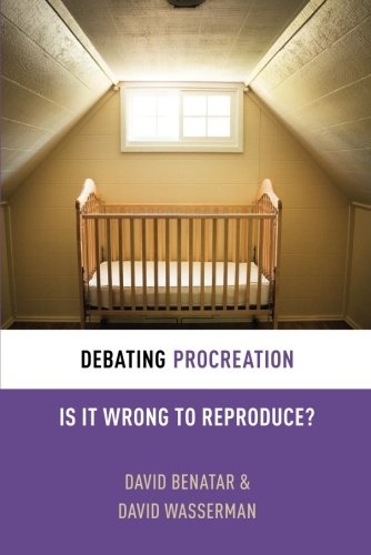Debating Procreation: Is It Wrong to Reproduce? (Debating Ethics)