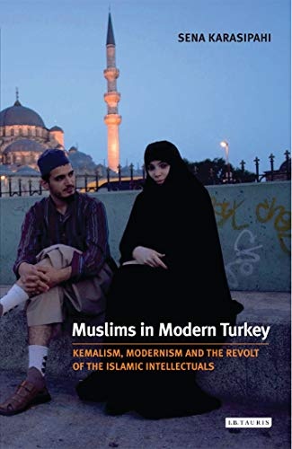Muslims in Modern Turkey: Kemalism, Modernism and the Revolt of the Islamic Intellectuals (Library of Modern Middle East Studies)