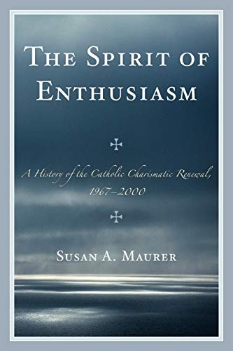 The Spirit of Enthusiasm: A History of the Catholic Charismatic Renewal, 1967-2000