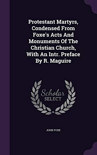 Protestant Martyrs, Condensed From Foxe's Acts And Monuments Of The Christian Church, With An Intr. Preface By R. Maguire