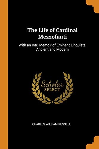 The Life of Cardinal Mezzofanti: With an Intr. Memoir of Eminent Linguists, Ancient and Modern