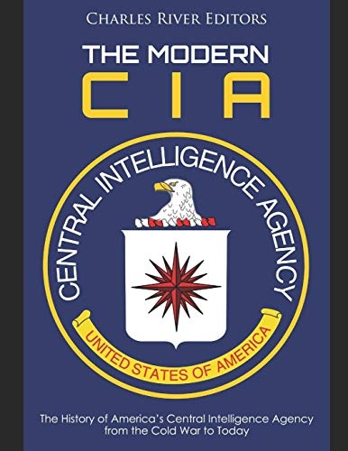 The Modern CIA: The History of Americaâs Central Intelligence Agency from the Cold War to Today