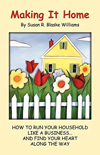 Making It Home: How to Run Your Household Like a Business. . .and Find Your Heart Along the Way