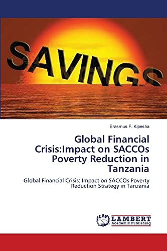 Global Financial Crisis:Impact on SACCOs Poverty Reduction in Tanzania: Global Financial Crisis: Impact on SACCOs Poverty Reduction Strategy in Tanzania