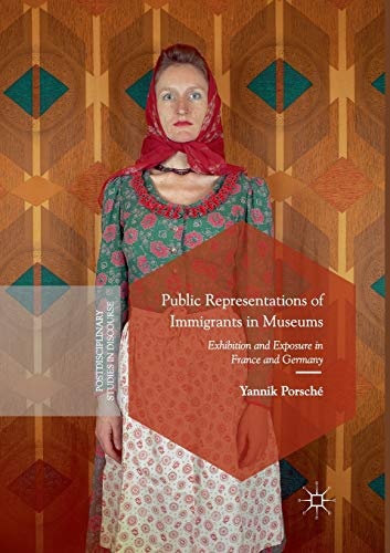 Public Representations of Immigrants in Museums: Exhibition and Exposure in France and Germany (Postdisciplinary Studies in Discourse)