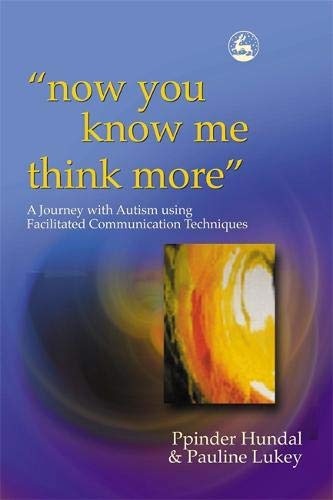 Now You Know Me Think More (A Journey with Autism using Facilitated Communication Techniques)