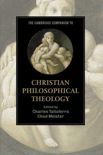 The Cambridge Companion to Christian Philosophical Theology (Cambridge Companions to Religion)